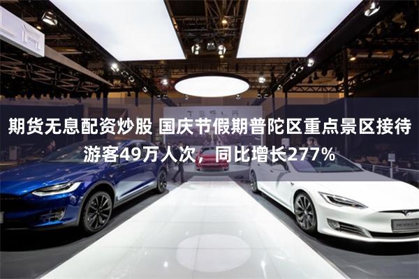 期货无息配资炒股 国庆节假期普陀区重点景区接待游客49万人次，同比增长277%