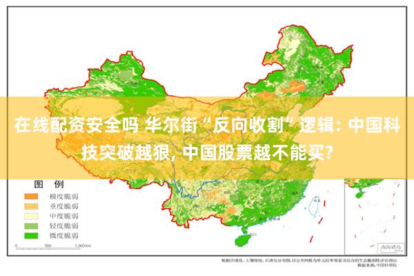 在线配资安全吗 华尔街“反向收割”逻辑: 中国科技突破越狠, 中国股票越不能买?