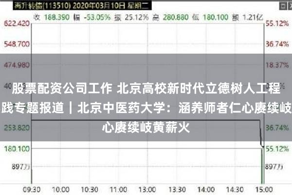 股票配资公司工作 北京高校新时代立德树人工程创新实践专题报道｜北京中医药大学：涵养师者仁心赓续岐黄薪火