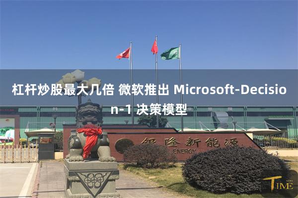 杠杆炒股最大几倍 微软推出 Microsoft-Decision-1 决策模型